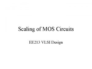 Scaling of MOS Circuits EE 213 VLSI Design
