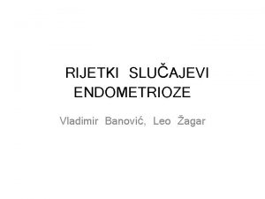 RIJETKI SLUAJEVI ENDOMETRIOZE Vladimir Banovi Leo agar Sampson