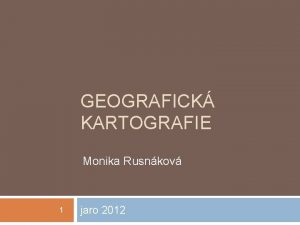 GEOGRAFICK KARTOGRAFIE Monika Rusnkov 1 jaro 2012 Sylabus