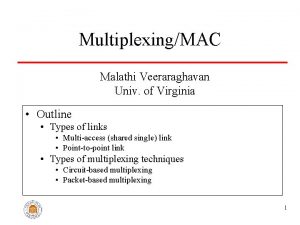 MultiplexingMAC Malathi Veeraraghavan Univ of Virginia Outline Types