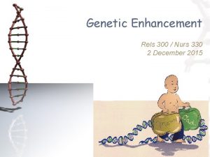 Genetic Enhancement Rels 300 Nurs 330 2 December