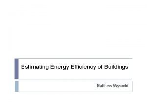 Estimating Energy Efficiency of Buildings Matthew Wysocki Introduction