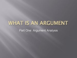 WHAT IS AN ARGUMENT Part One Argument Analysis