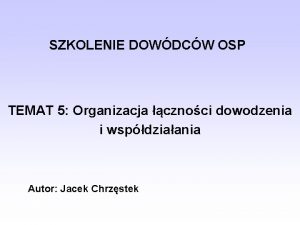 SZKOLENIE DOWDCW OSP TEMAT 5 Organizacja cznoci dowodzenia
