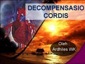 DECOMPENSASIO CORDIS Oleh Ardhiles WK DEFINISI Kegagalan jantung