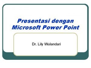 Presentasi dengan Microsoft Power Point Dr Lily Wulandari