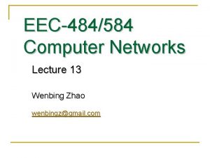 EEC484584 Computer Networks Lecture 13 Wenbing Zhao wenbingzgmail