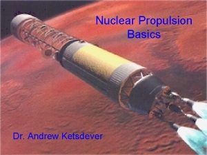 Nuclear Propulsion Basics Dr Andrew Ketsdever Nuclear Propulsion