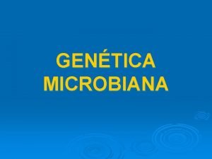 GENTICA MICROBIANA GENTICA ESTUDIO DE LOS MECANISMOS POR