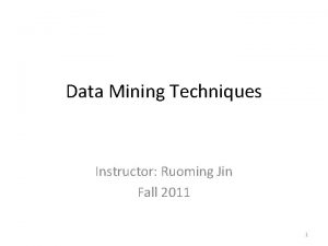 Data Mining Techniques Instructor Ruoming Jin Fall 2011