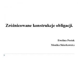 Zrnicowane konstrukcje obligacji Ewelina Postek Monika Skierkowska Zrnicowanie