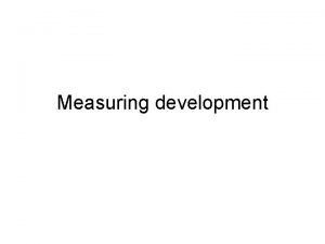 Measuring development Quantitative Measures Measuring development using numbers