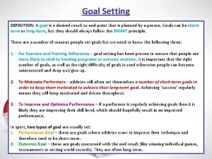 Goal Setting DEFINITION A goal is a desired