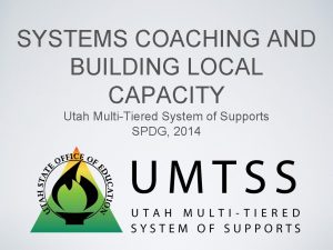 SYSTEMS COACHING AND BUILDING LOCAL CAPACITY Utah MultiTiered