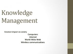 Knowledge Management Greatest impact on society Computers Internet