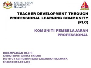 TEACHER DEVELOPMENT THROUGH PROFESSIONAL LEARNING COMMUNITY PLC KOMUNITI