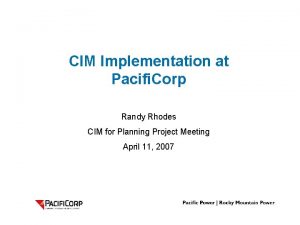 CIM Implementation at Pacifi Corp Randy Rhodes CIM