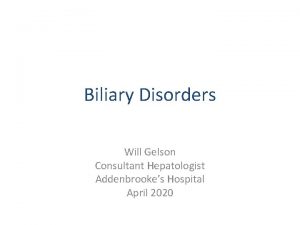 Biliary Disorders Will Gelson Consultant Hepatologist Addenbrookes Hospital