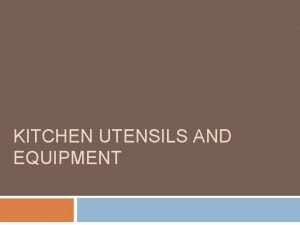 KITCHEN UTENSILS AND EQUIPMENT SpecializationConvenience Most utensils have