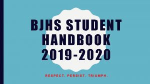 BJHS STUDENT HANDBOOK 2019 2020 RESPECT PERSIST TRIUMPH