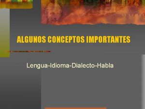 ALGUNOS CONCEPTOS IMPORTANTES LenguaIdiomaDialectoHabla Lengua o idioma El