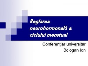 Reglarea neurohormonal a ciclului menstual Confereniar universitar Bologan