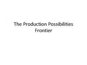 The Production Possibilities Frontier Introduction The Production Possibilities