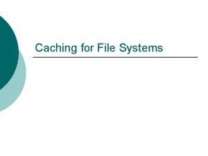 Caching for File Systems Caching for File Systems