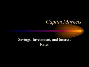 Capital Markets Savings Investment and Interest Rates Some