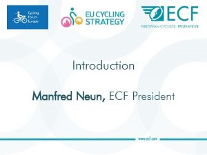 Introduction Manfred Neun ECF President Welcome welcome manfred Introduction Manfred Neun ECF President Welcome welcome manfred