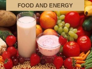 FOOD AND ENERGY Why you need food Food