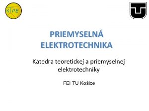 PRIEMYSELN ELEKTROTECHNIKA Katedra teoretickej a priemyselnej elektrotechniky FEI