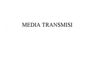 MEDIA TRANSMISI Secara garis besar ada dua kategori
