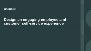 Design an engaging employee and customer selfservice experience