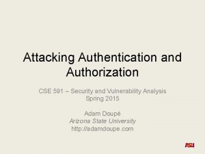 Attacking Authentication and Authorization CSE 591 Security and