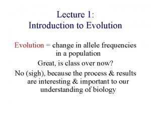 Lecture 1 Introduction to Evolution change in allele