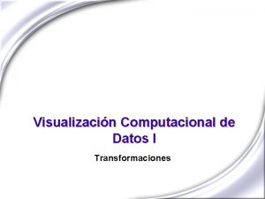 Visualizacin Computacional de Datos I Transformaciones Transformaciones Las