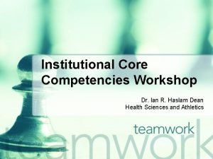 Institutional Core Competencies Workshop Dr Ian R Haslam