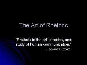The Art of Rhetoric Rhetoric is the art