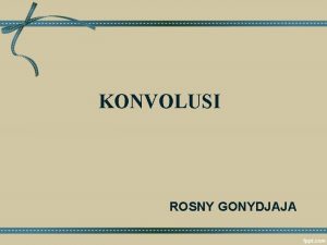 KONVOLUSI ROSNY GONYDJAJA PROSES KONVOLUSI Formula Konvolusi Konvolusi