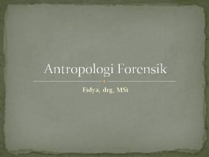 Antropologi Forensik Fidya drg MSi Aplikasi dari antropologi