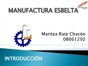 MANUFACTURA ESBELTA Maritza Ruiz Chacn 08061292 INTRODUCCIN La