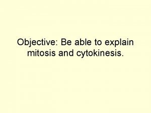 Objective Be able to explain mitosis and cytokinesis