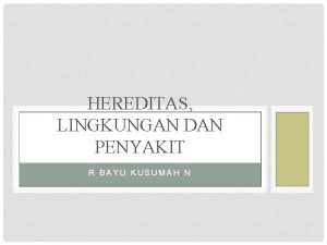 HEREDITAS LINGKUNGAN DAN PENYAKIT R BAYU KUSUMAH N