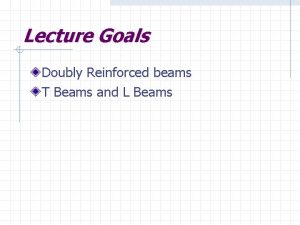 Lecture Goals Doubly Reinforced beams T Beams and