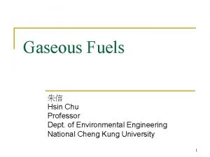 Gaseous Fuels Hsin Chu Professor Dept of Environmental