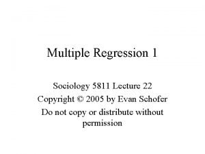 Multiple Regression 1 Sociology 5811 Lecture 22 Copyright