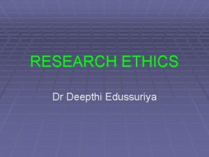 RESEARCH ETHICS Dr Deepthi Edussuriya OBJECTIVES Discuss what