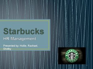 Starbucks HR Management Presented by Hollie Rachael Shelby