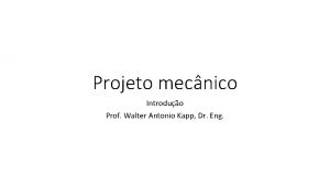 Projeto mecnico Introduo Prof Walter Antonio Kapp Dr